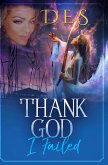 Thank God I Failed (A Collection of True-Life stories that will Change your Life!) (eBook, ePUB) Thank God I Failed (A Collection of True-Life stories that will Change your Life!) (eBook, ePUB)