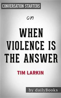 When Violence Is the Answer: Learning How to Do What It Takes When Your Life Is at Stake by Tim Larkin   Conversation Starters (eBook, ePUB) - dailyBooks