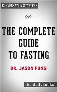 The Complete Guide to Fasting: Heal Your Body Through Intermittent, Alternate-Day, and Extended Fasting by Dr. Jason Fung   Conversation Starters (eBook, ePUB) - dailyBooks