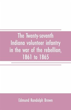 The Twenty-seventh Indiana volunteer infantry in the war of the rebellion, 1861 to 1865. First division, 12th and 20th corps. A history of its recruiting, organization, camp life, marches and battles, together with a roster of the men composing it and the - Randolph Brown, Edmund