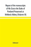 Report of the manuscripts of His Grace the Duke of Portland Preserved at Welbeck Abbey (Volume VI)