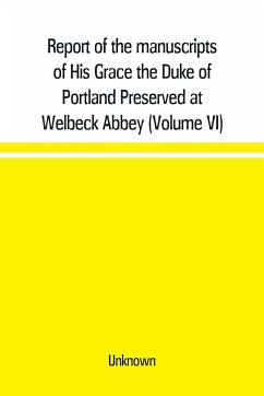 Report of the manuscripts of His Grace the Duke of Portland Preserved at Welbeck Abbey (Volume VI) - Unknown