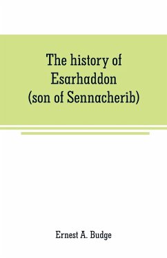 The history of Esarhaddon (son of Sennacherib) king of Assyria, B. C. 681-688; tr. from the cuneiform inscriptions upon cylinders and tablets in the British museum collection, together with original texts; a grammatical analysis of ech word, explanations - A. Budge, Ernest