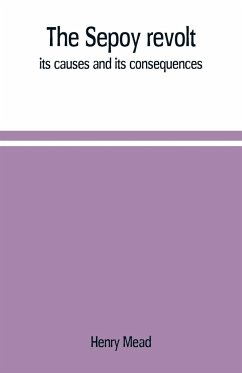 The Sepoy revolt; its causes and its consequences - Mead, Henry