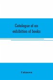 Catalogue of an exhibition of books, broadsides, proclamations, portraits, autographs, etc.