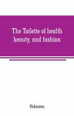 The Toilette of health, beauty, and fashion