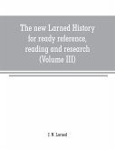 The new Larned History for ready reference, reading and research; the actual words of the world's best historians, biographers and specialists