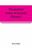The parochial history of Cornwall, founded on the manuscript histories of Mr. Hals and Mr. Tonkin