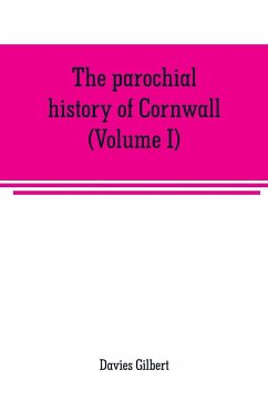 The parochial history of Cornwall, founded on the manuscript histories of Mr. Hals and Mr. Tonkin - Gilbert, Davies