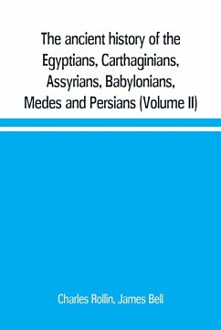 The ancient history of the Egyptians, Carthaginians, Assyrians, Babylonians, Medes and Persians, Grecians and Macedonians. Including a history of the arts and sciences of the ancients (Volume II) - Rollin, Charles; Bell, James