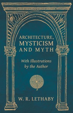 Architecture, Mysticism and Myth - With Illustrations by the Author - Lethaby, W. R.