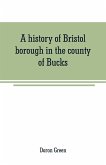 A history of Bristol borough in the county of Bucks, state of Pennsylvania, anciently known as "Buckingham"; being the third oldest town and second chartered borough in Pennsylvania, from its earliest times to the present year 1911