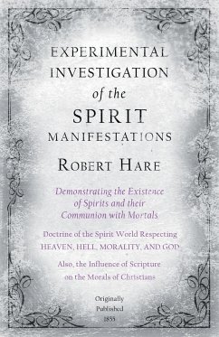 Experimental Investigation of the Spirit Manifestations, Demonstrating the Existence of Spirits and their Communion with Mortals - Doctrine of the Spirit World Respecting Heaven, Hell, Morality, and God - Hare, Robert