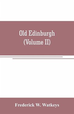 Old Edinburgh; being an account of the ancient capital of the Kingdom of Scotland, including its streets, houses, notable inhabitants, and customs in the olden time (Volume II) - W. Watkeys, Frederick