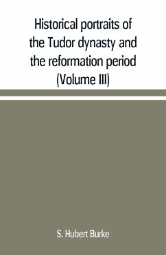 Historical portraits of the Tudor dynasty and the reformation period (Volume III) - Hubert Burke, S.