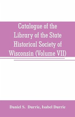 Catalogue of the Library of the State Historical Society of Wisconsin (Volume VII) - S. Durrie, Daniel; Durrie, Isabel