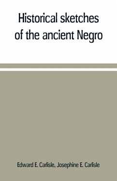 Historical sketches of the ancient Negro - E. Carlisle, Edward; E. Carlisle, Josephine