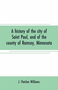 A history of the city of Saint Paul, and of the county of Ramsey, Minnesota - Fletcher Williams, J.