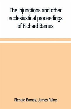 The injunctions and other ecclesiastical proceedings of Richard Barnes, bishop of Durham, from 1575 to 1587 - Barnes, Richard; Raine, James The injunctions and other ecclesiastical proceedings of Richard Barnes, bishop of Durham, from 1575 to 1587 - Barnes, Richard; Raine, James