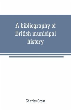 A bibliography of British municipal history - Gross, Charles