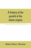 A history of the growth of the steam-engine
