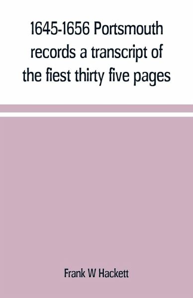 1645-1656 Portsmouth records a transcript of the fiest thirty five pages of the earliest town book Portsmouth New Hampshire with notes 1645-1656 Portsmouth records a transcript of the fiest thirty five pages of the earliest town book Portsmouth New Hampshire with notes