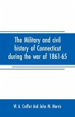The military and civil history of Connecticut during the war of 1861-65