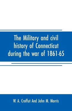 The military and civil history of Connecticut during the war of 1861-65 - A. Croffut And John M. Morris, W.