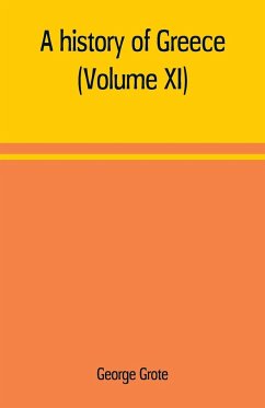 A history of Greece; from the earliest period to the close of the generation contemporary with Alexander the Great (Volume XI) - Grote, George