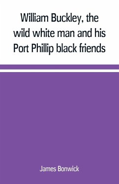 William Buckley, the wild white man and his Port Phillip black friends - Bonwick, James