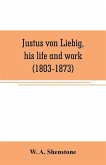 Justus von Liebig, his life and work (1803-1873)
