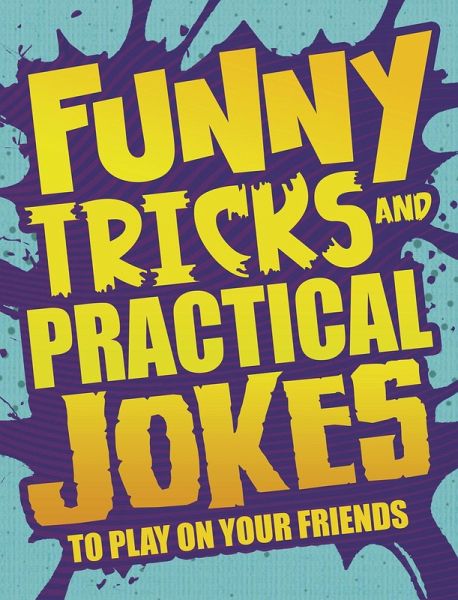 Funny Tricks and Practical Jokes to Play on Your Friends (eBook, PDF) Funny Tricks and Practical Jokes to Play on Your Friends (eBook, PDF)