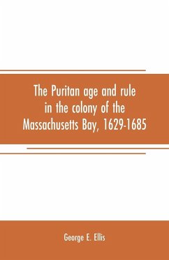 The Puritan age and rule in the colony of the Massachusetts Bay, 1629-1685 - E. Ellis, George