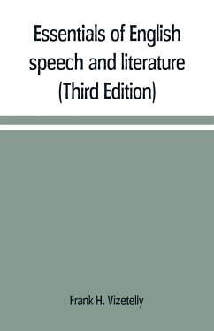 Essentials of English speech and literature; an outline of the origin and growth of the language, with chapters on the influence of the Bible, the value of the dictionary, and the use of the grammar in the study of the English tongue (Third Edition) - H. Vizetelly, Frank