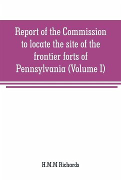 Report of the Commission to locate the site of the frontier forts of Pennsylvania (Volume I) - Richards, H. M. M