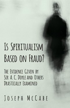 Is Spiritualism Based on Fraud? - The Evidence Given by Sir A. C. Doyle and Others Drastically Examined - Mccabe, Joseph