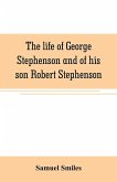 The life of George Stephenson and of his son Robert Stephenson