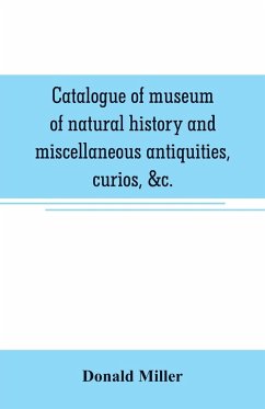 Catalogue of museum of natural history and miscellaneous antiquities, curios, &c. - Miller, Donald