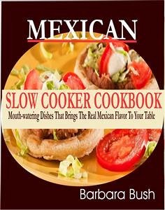 Mexican Slow Cooker Cookbook Mouthwatering Dishes That Brings the Real Mexican Flavor to Your Table (eBook, ePUB) - Bush, Barbara