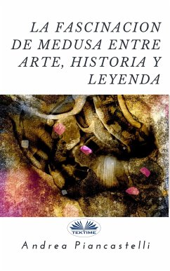 La Fascinación De Medusa Entre Arte, Mito Y Leyenda (eBook, ePUB) - Piancastelli, Andrea