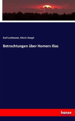 Betrachtungen über Homers Ilias - Lachmann, Karl;Haupt, Moriz
