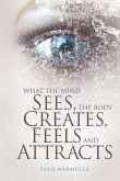 What the Mind Sees, the Body Feels, Creates and Attracts