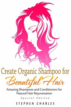 Cover Create Organic Shampoo for Beautiful Hair! Amazing Shampoos and Conditioners for Natural Hair Rejuvenation (eBook, ePUB)
