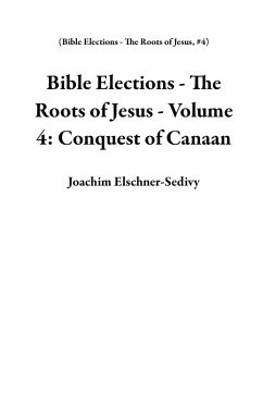 Bible Elections - The Roots of Jesus - Volume 4: Conquest of Canaan (eBook, ePUB) - Elschner-Sedivy, Joachim