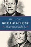 Rising Star, Setting Sun: Dwight D. Eisenhower, John F. Kennedy, and the Presidential Transition That Changed America