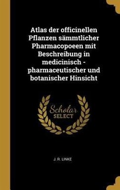 Atlas Der Officinellen Pflanzen Sämmtlicher Pharmacopoeen Mit Beschreibung in Medicinisch -Pharmaceutischer Und Botanischer Hinsicht - Linke, J. R.