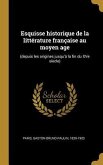 Esquisse historique de la littérature française au moyen age: (depuis les origines jusqu'à la fin du XVe siècle)