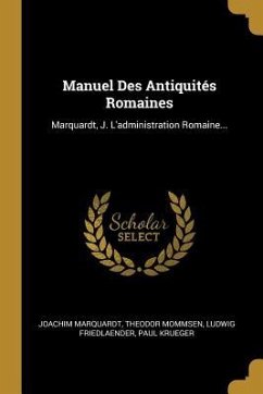 Manuel Des Antiquités Romaines: Marquardt, J. L'administration Romaine...