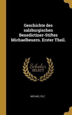 Geschichte Des Salzburgischen Benedictiner-Stiftes Michaelbeuern. Erster Theil. - Filz, Michael