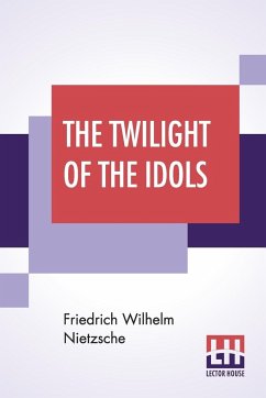 The Twilight Of The Idols - Nietzsche, Friedrich Wilhelm